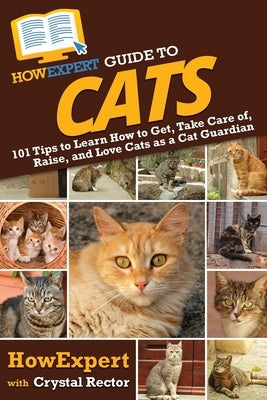 HowExpert Guide to Cats: 101 Tips to Learn How to Get, Take Care of, Raise, and Love Cats as a Cat Guardian by Howexpert