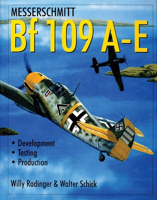 Messerschmitt Bf 109 A-E: Development/Testing/Production by Radinger, Willy