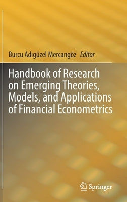 Handbook of Research on Emerging Theories, Models, and Applications of Financial Econometrics by Adıgüzel Mercangöz, Burcu