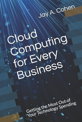 Cloud Computing for Every Business: Getting the Most Out of Your Technology Spending by Cohen, Jay a.