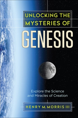 Unlocking the Mysteries of Genesis: Explore the Science and Miracles of Creation by Morris, Henry M.