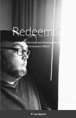 Redeemed: A Story of Survival and Redemption of a Corrections Officer by Spears, P. Lee