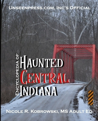 Unseenpress.com's Official Encyclopedia of Haunted Central Indiana by Kobrowski, Nicole R.