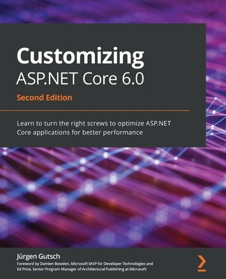 Customizing ASP.NET Core 6.0 - Second Edition: Learn to turn the right screws to optimize ASP.NET Core applications for better performance by Gutsch, Jürgen