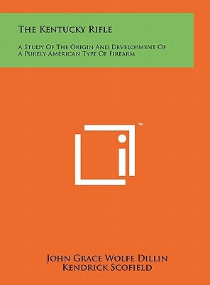 The Kentucky Rifle: A Study Of The Origin And Development Of A Purely American Type Of Firearm by Dillin, John Grace Wolfe