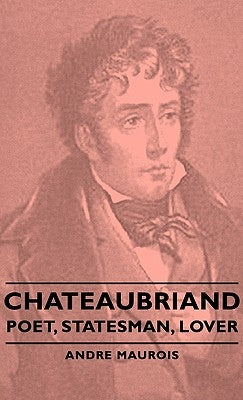 Chateaubriand - Poet, Statesman, Lover by Maurois, Andre