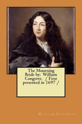 The Mourning Bride by: William Congreve. / First presented in 1697 / by Congreve, William