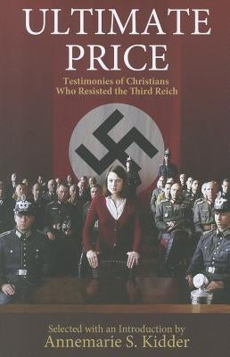 Ultimate Price: Testimonies of Christians Who Resisted the 3rd Reich by Kidder, Annemarie S.