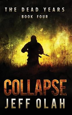 The Dead Years - COLLAPSE - Book 4 (A Post-Apocalyptic Thriller) by Olah, Jeff