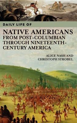 Daily Life of Native Americans from Post-Columbian Through Nineteenth-Century America by Nash, Alice