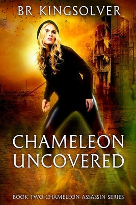 Chameleon Uncovered: Book 2 of the Chameleon Assassin Series by Kingsolver, Br