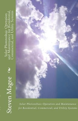 Solar Photovoltaic Operation and Maintenance for Residential, Commercial and Utility Systems by Magee, Steven