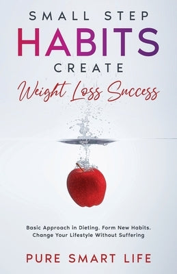 Small Step Habits Create Weight Loss Success: Basic Approach in Dieting. Form New Habits. Change Your Lifestyle Without Suffering by Smart Life, Pure