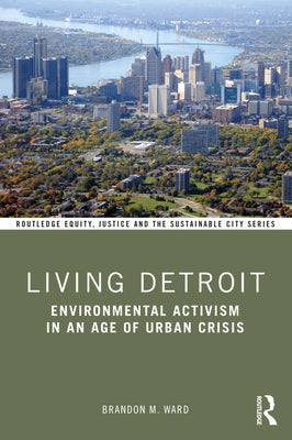 Living Detroit: Environmental Activism in an Age of Urban Crisis by Ward, Brandon M.