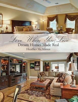 Love Where You Live: Dream Homes Made Real by McManus, Heather