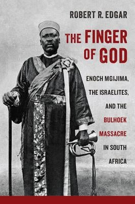 The Finger of God: Enoch Mgijima, the Israelites, and the Bulhoek Massacre in South Africa by Edgar, Robert R.