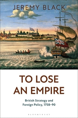 To Lose an Empire: British Strategy and Foreign Policy, 1758-90 by Black, Jeremy