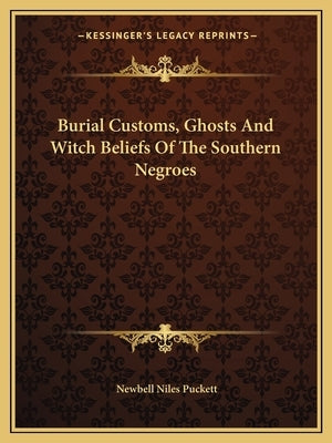 Burial Customs, Ghosts and Witch Beliefs of the Southern Negroes by Puckett, Newbell Niles