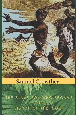 Samuel Crowther: The Slave Boy Who Became the Bishop of the Niger by Page, Jesse