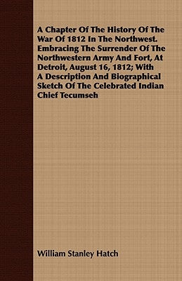 A Chapter of the History of the War of 1812 in the Northwest. Embracing the Surrender of the Northwestern Army and Fort, at Detroit, August 16, 1812; by Hatch, William Stanley