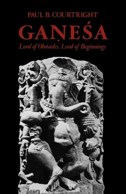 Ganesa: Lord of Obstacles, Lord of Beginnings by Courtright, Paul B.