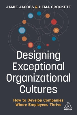 Designing Exceptional Organizational Cultures: How to Develop Companies Where Employees Thrive by Jacobs, Jamie
