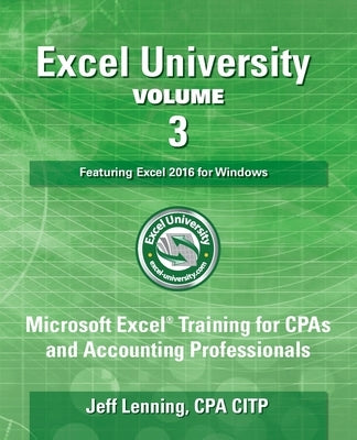 Excel University Volume 3 - Featuring Excel 2016 for Windows: Microsoft Excel Training for CPAs and Accounting Professionals by Lenning Cpa Citp, Jeff
