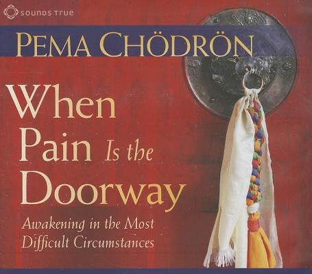 When Pain Is the Doorway: Awakening in the Most Difficult Circumstances by Chodron, Pema