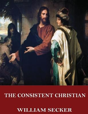 The Consistent Christian by Secker, William