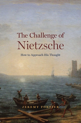 The Challenge of Nietzsche: How to Approach His Thought by Fortier, Jeremy