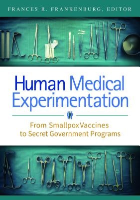 Human Medical Experimentation: From Smallpox Vaccines to Secret Government Programs by Frankenburg, Frances