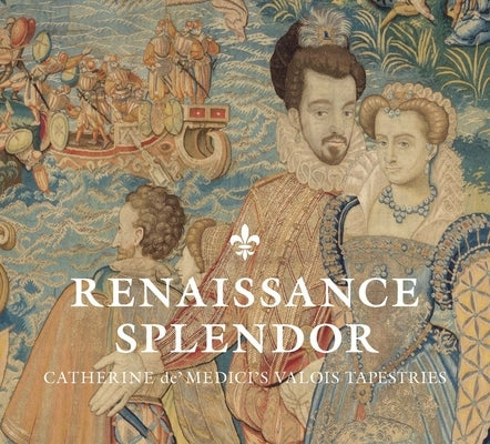 Renaissance Splendor: Catherine De' Medici's Valois Tapestries by Cleland, Elizabeth