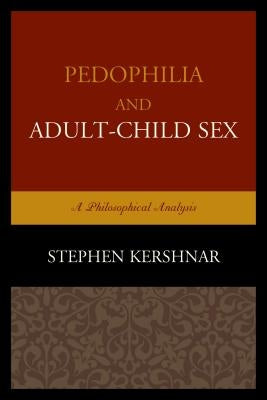 Pedophilia and Adult-Child Sex: A Philosophical Analysis by Kershnar, Stephen
