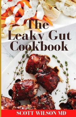 Leaky Gut Cookbook: The Incredible Guide To Help You Lose Weight And Heal Your Gut by Wilson, Scott