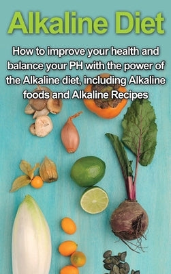 Alkaline Diet: How to Improve Your Health and Balance Your PH with the Power of the Alkaline Diet, including Alkaline Foods and Alkal by Welti, Samantha