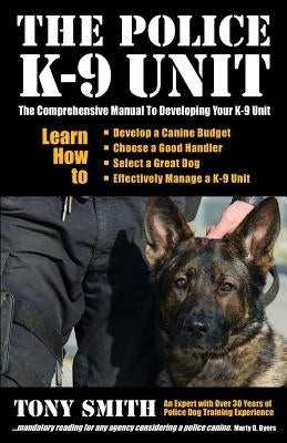The Police K-9 Unit: The Comprehensive Manual To Developing Your K-9 Unit by Smith, Tony