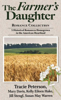 The Farmer's Daughter Romance Collection: 5 Historical Romances Homegrown in the American Heartland by Peterson, Tracie
