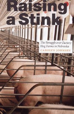 Raising a Stink: The Struggle Over Factory Hog Farms in Nebraska by Johnsen, Carolyn