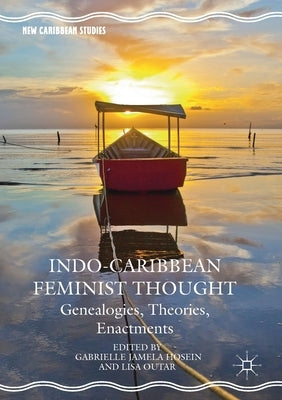 Indo-Caribbean Feminist Thought: Genealogies, Theories, Enactments by Hosein, Gabrielle Jamela