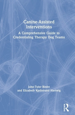 Canine-Assisted Interventions: A Comprehensive Guide to Credentialing Therapy Dog Teams by Binfet, John-Tyler