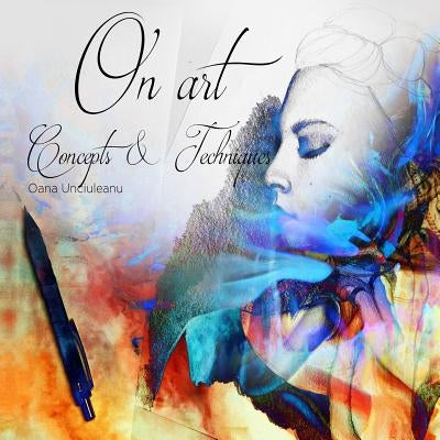 On Art: Concepts & Techniques by Unciuleanu, Oana