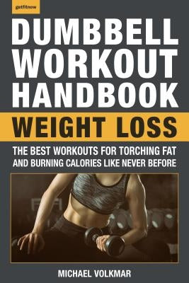 The Dumbbell Workout Handbook: Weight Loss: The Best Workouts for Torching Fat and Burning Calories Like Never Before by Volkmar, Michael