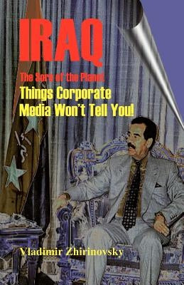 Iraq - The Sore of the Planet: Things Corporate Media Won't Tell You! by Zhirinovsky, Vladimir