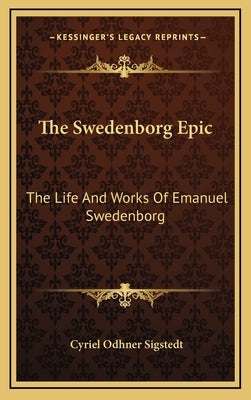 The Swedenborg Epic: The Life and Works of Emanuel Swedenborg by Sigstedt, Cyriel Odhner
