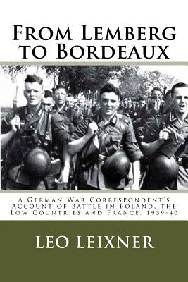 From Lemberg to Bordeaux: A German War Correspondent's Account of Battle in Poland, the Low Countries and France, 1939-40 by Lehrer, Steven