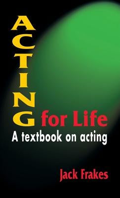 Acting for Life: A Textbook on Acting by Frakes, Jack