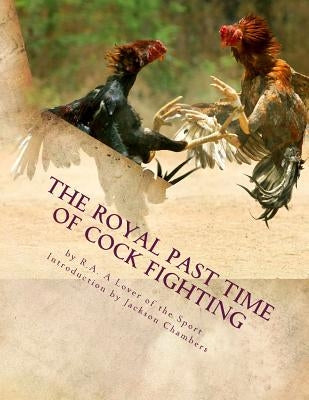 The Royal Past Time of Cock Fighting: Game Fowl Chickens Book 10 by Chambers, Jackson