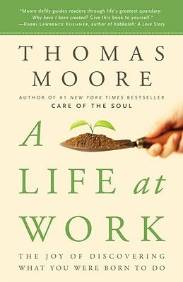 A Life at Work: The Joy of Discovering What You Were Born to Do by Moore, Thomas