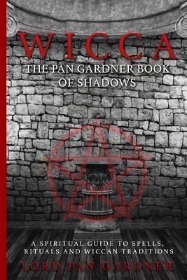 Wicca: The Pan Gardner Book Of Shadows - A Spiritual Guide To Spells, Rituals, And Wiccan Traditions by United, Wicca