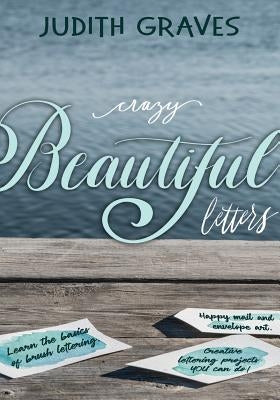 Crazy Beautiful Letters: Learn the basics of brush lettering, happy mail and envelope art with creative lettering art projects YOU can do! by Graves, Judith